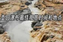 壶口瀑布最佳观赏时间，壶口瀑布最佳观赏时间冬季的时间