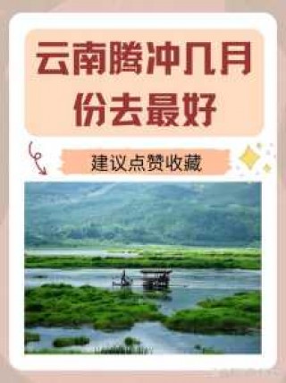 腾冲旅游最佳时间，腾冲旅游最佳时间是几月份？